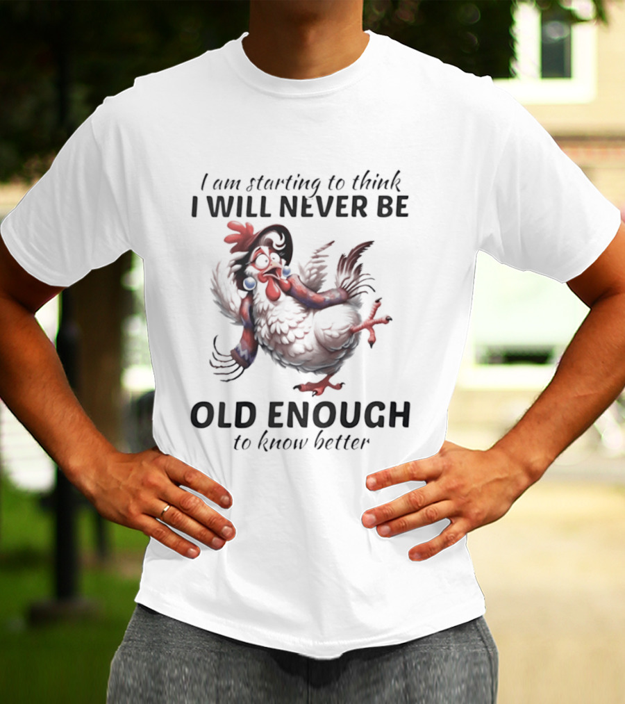 I Am Starting To Think I Will Never Be Old Enough To Know Better Chicken T-Shirt