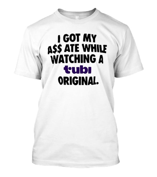 I Got My A$$ Ate While Ing A Tubi Original T-Shirt