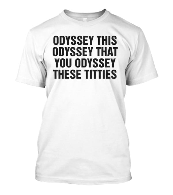Odyssey This Odyssey That You Odyssey These Titties T-Shirt