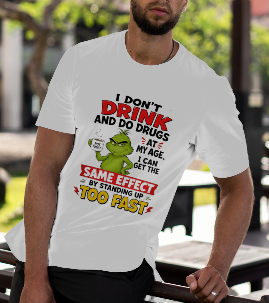 The Grinch I Don't Drink And Do Drugs I Can Get The Same Effect Standing Up Too Fast T-Shirt