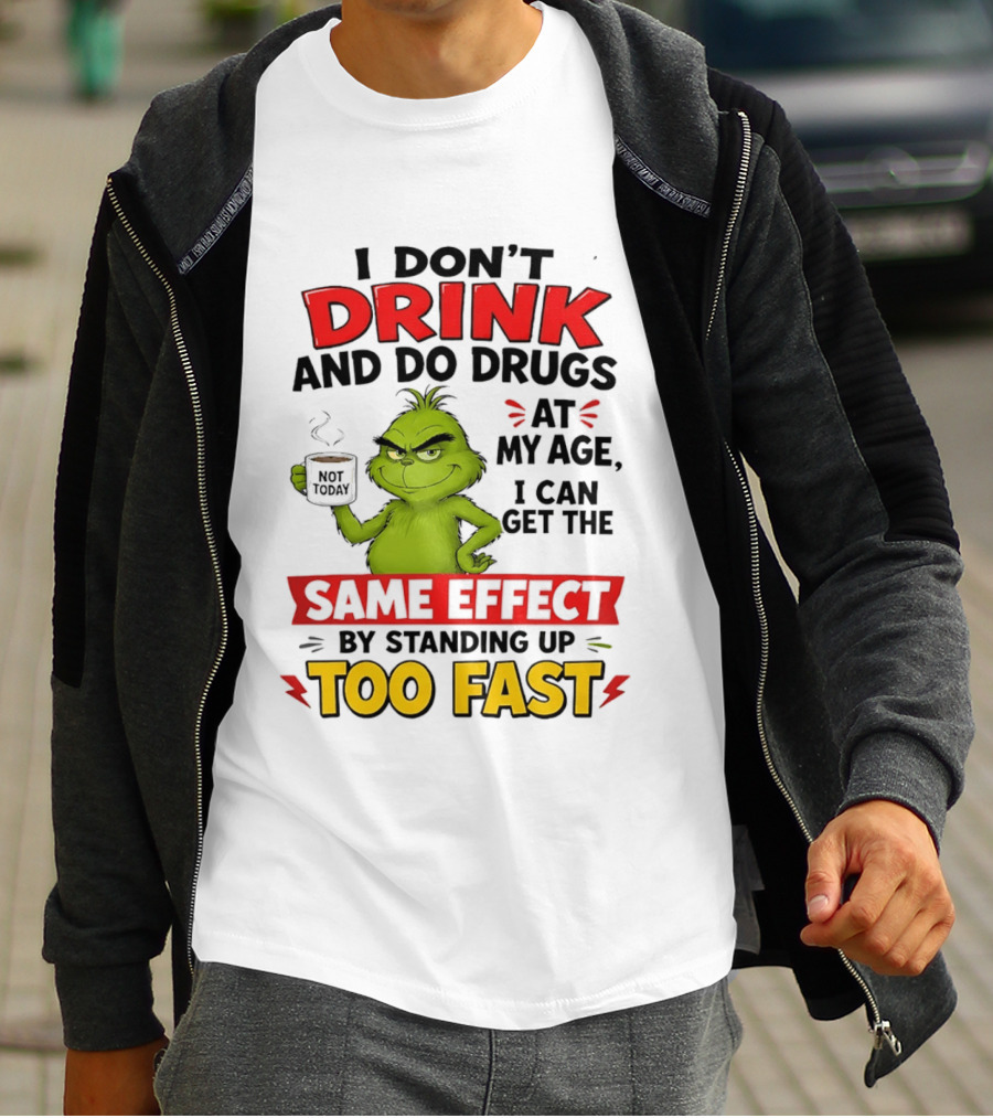 The Grinch I Don't Drink And Do Drugs I Can Get The Same Effect Standing Up Too Fast T-Shirt