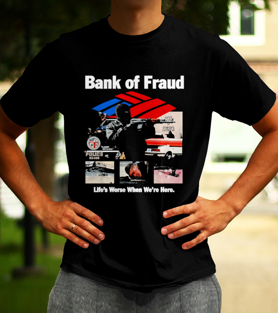 Bank Of Fraud Life's Worse When We're Here North Hollywood Shootout T-Shirt