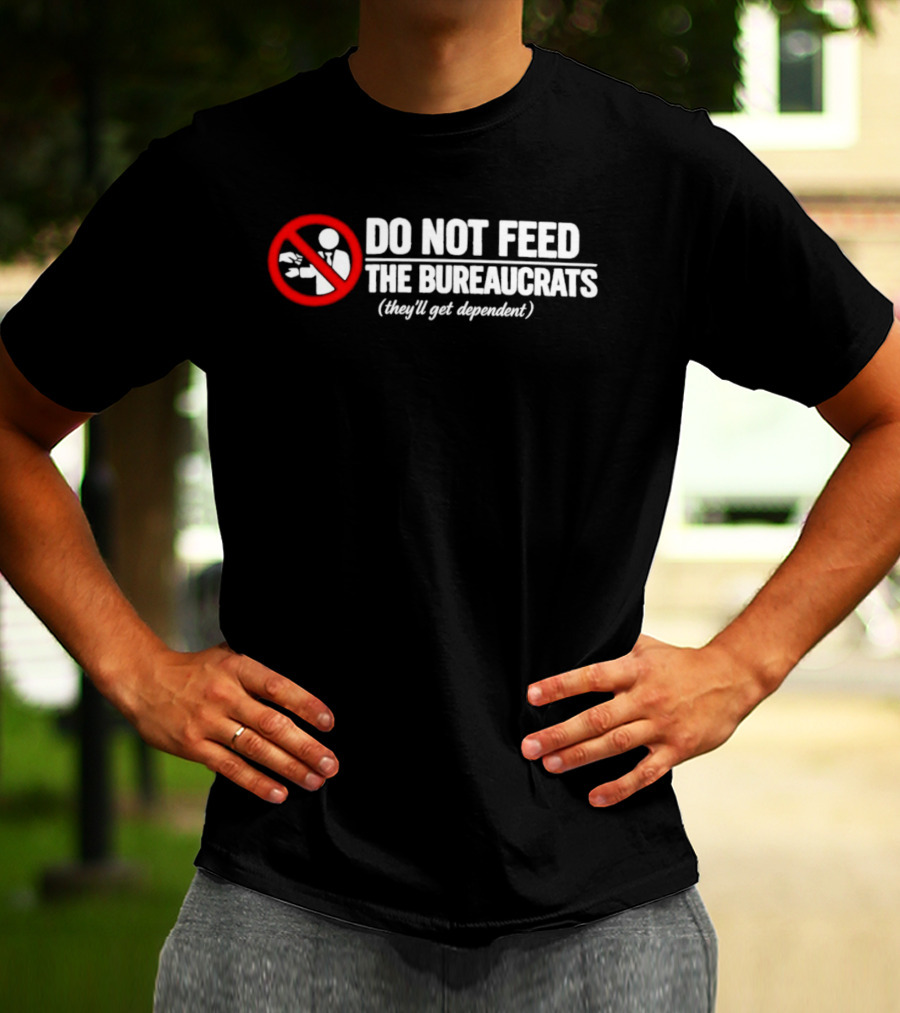 Do Not Feed The Bureaucrats They'll Get Dependent Sign With Red Ban T-Shirt
