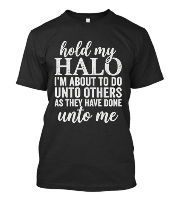 Hold My Halo I'm About To Do Unto Others As They Have Done Unto Me T-Shirt