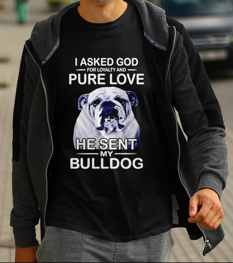 I Asked God For Loyalty And Pure Love He Sent My Bulldog T-Shirt