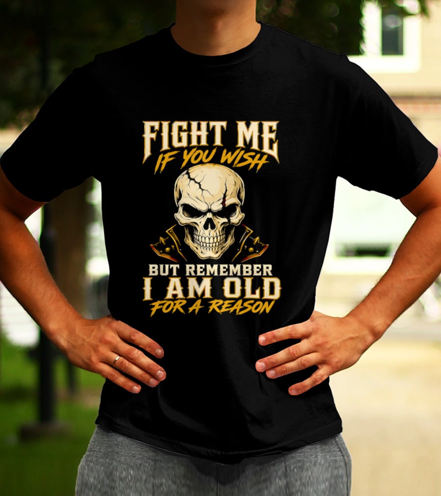 Fight Me If You Wish But Remember I Am Old For A Reason Skull T-Shirt