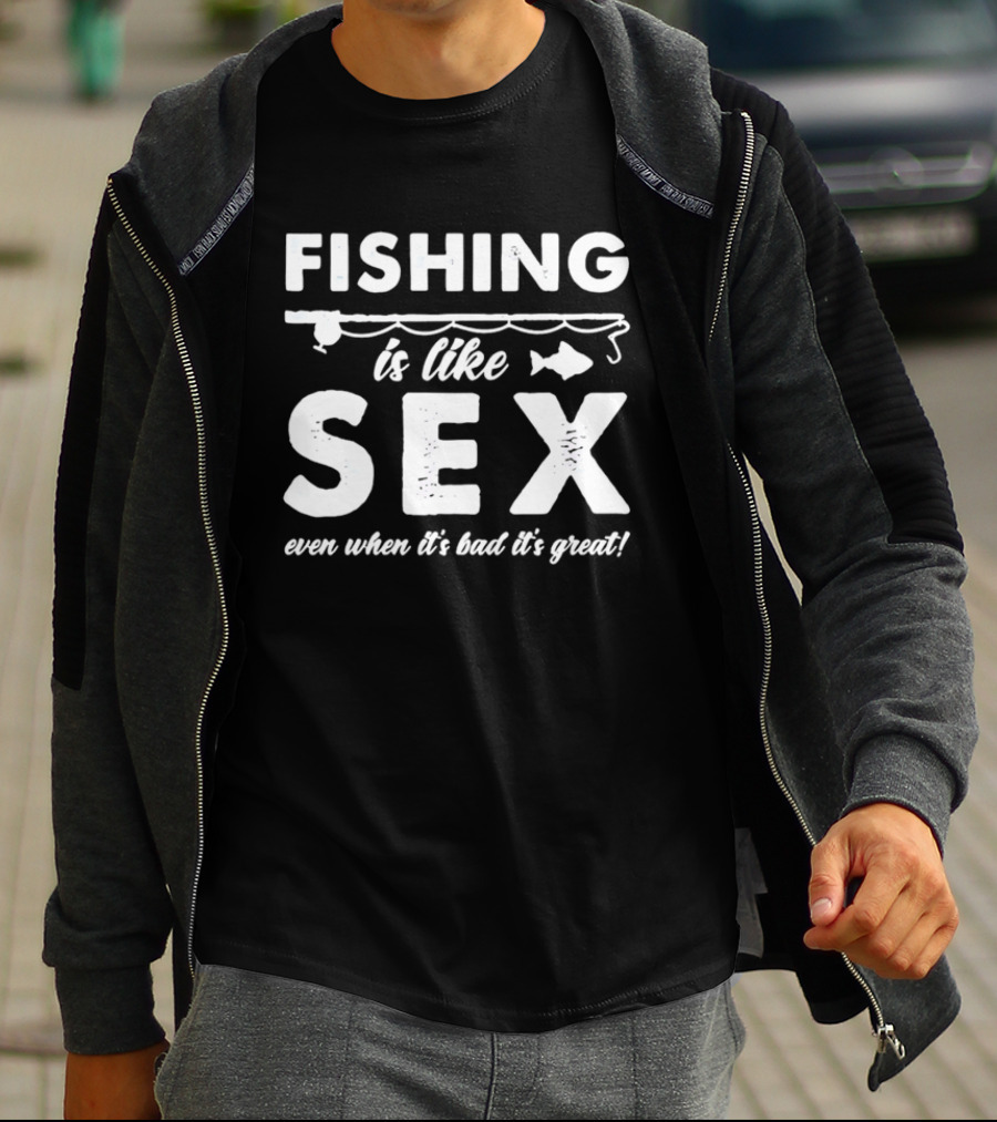 Fishing Is Like Sex Even When It's Bad It's Great Fun Angler Humorous Saying T-Shirt