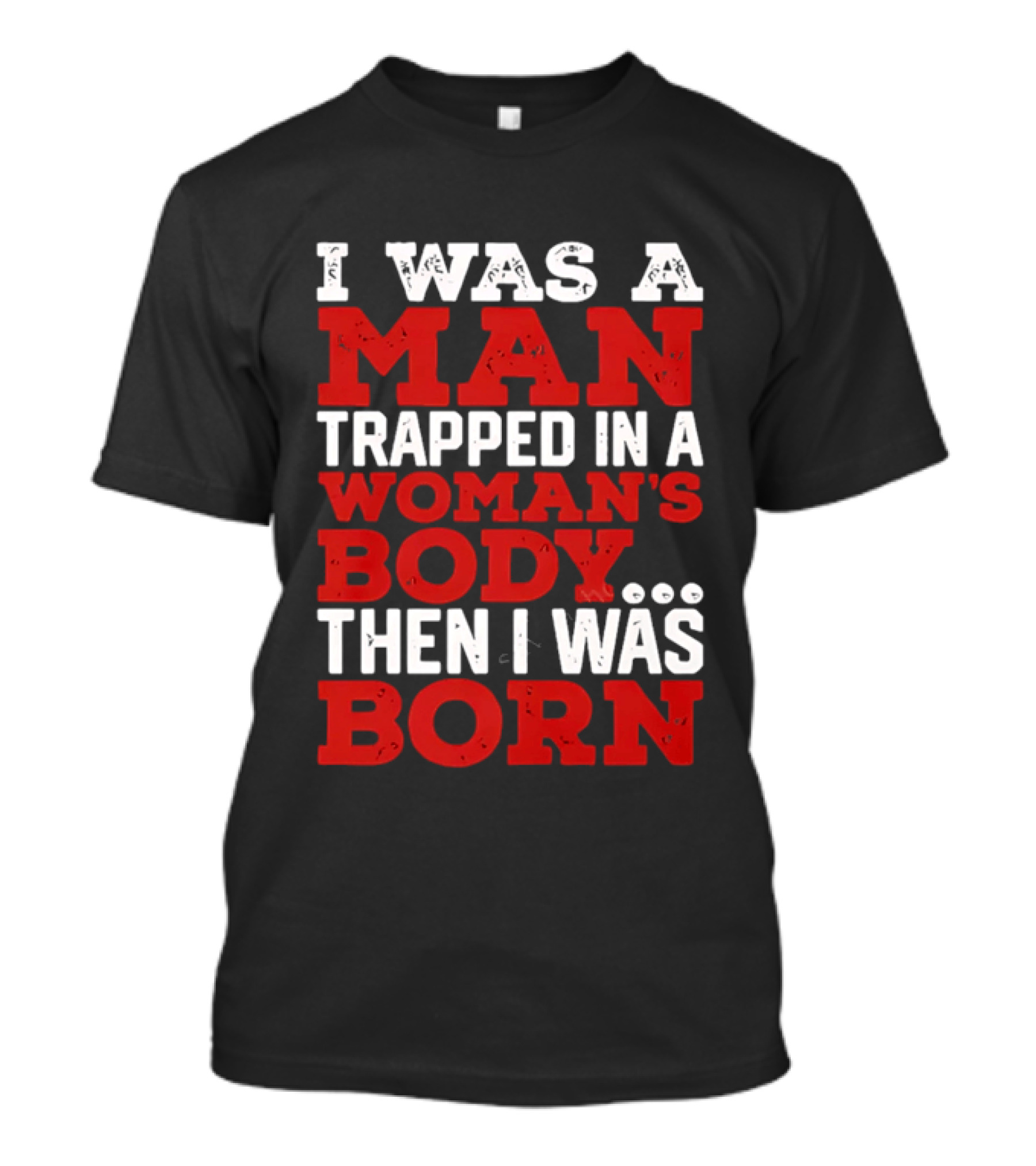 I Was A Man Trapped In A Woman's Body Then I Was Born T-Shirt