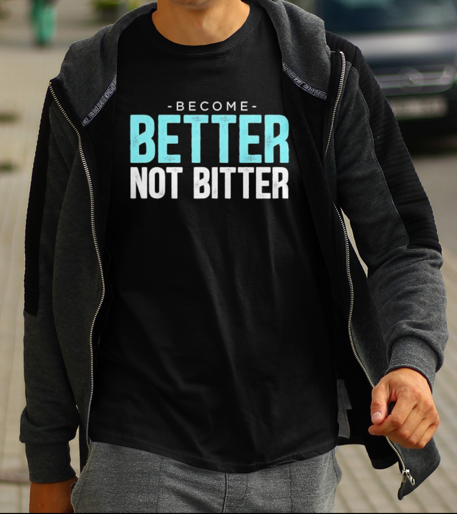 Become Better Not Bitter Motivational Message T-Shirt