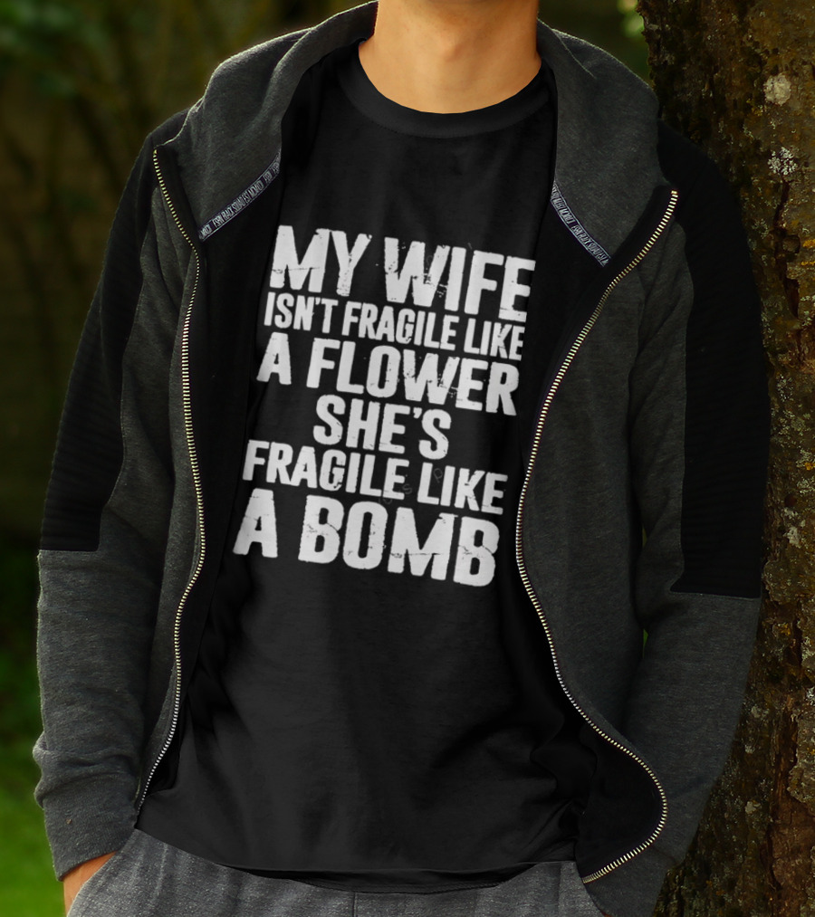 My Wife Isn't Fragile Like A Flower She's Fragile Like A Bomb T-Shirt