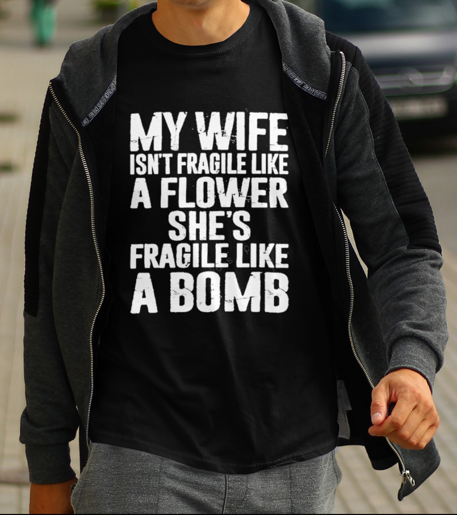My Wife Isn't Fragile Like A Flower She's Fragile Like A Bomb T-Shirt