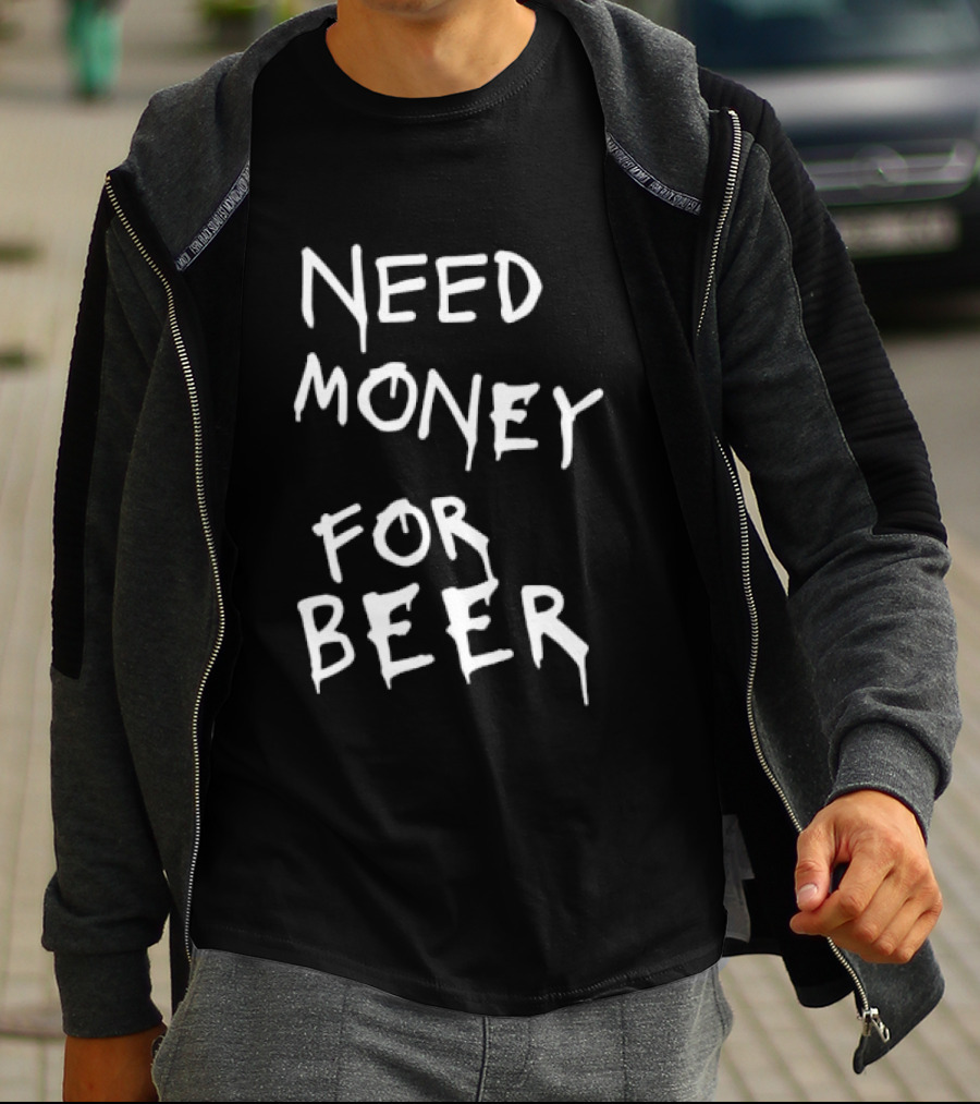 Need Money For Beer Fun Drinking Humor T-Shirt
