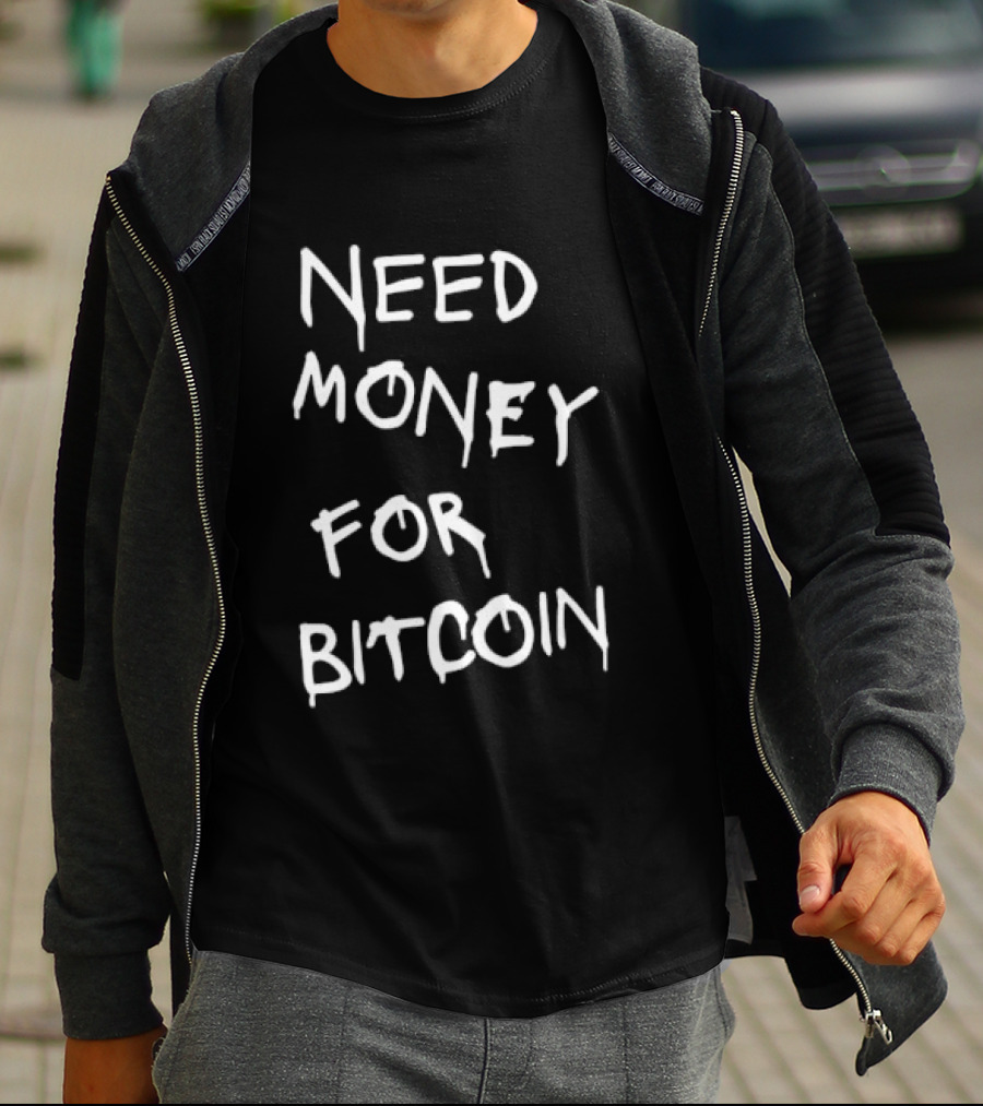Need Money For Bitcoin T-Shirt