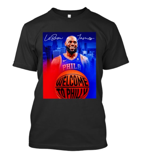 LeBron James Welcome To Philly Philadelphia 76ers Basketball T-Shirt