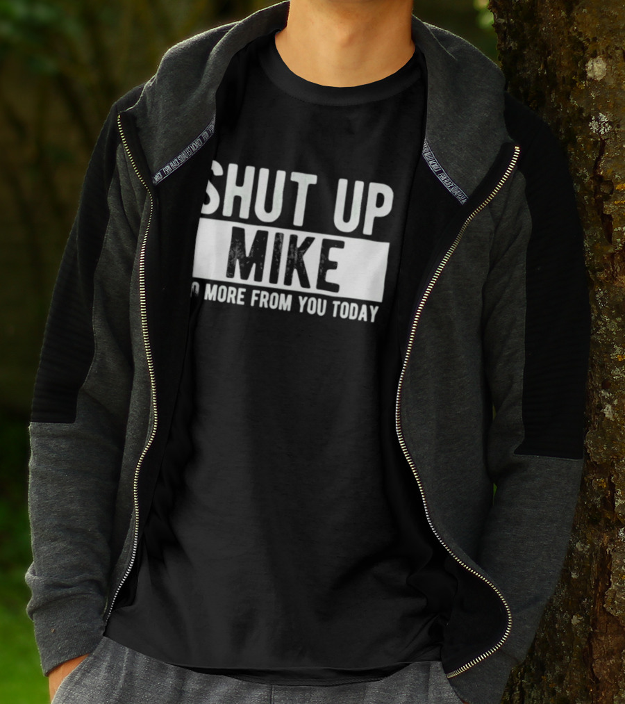 Shut Up Mike No More From You Today T-Shirt