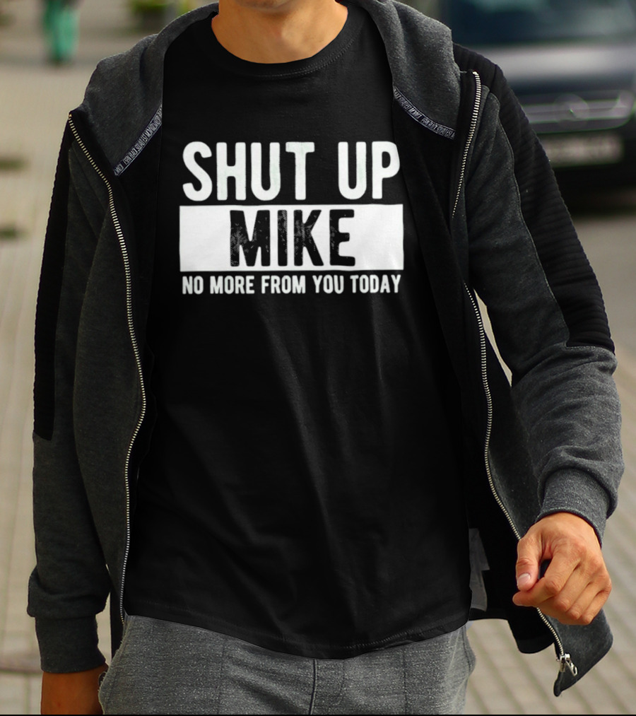 Shut Up Mike No More From You Today T-Shirt