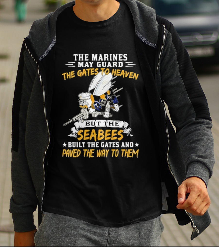 The Marines May Guard The Gates To Heaven But The Seabees Built The Gates And Paved The Way To Them Military Pride And Honor T-Shirt