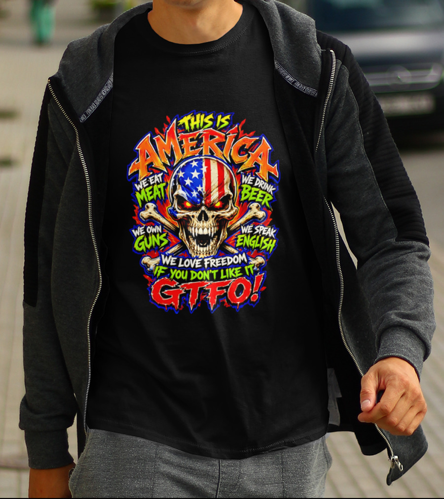 This Is America We Eat Meat We Drink Beer We Own Guns We Speak English We Love Freedom If You Don't Like It GTFO Skull T-Shirt