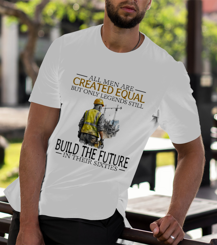 All Men Are Created Equal But Only Legends Still Build The Future In Their Sixties Construction Worker T-Shirt