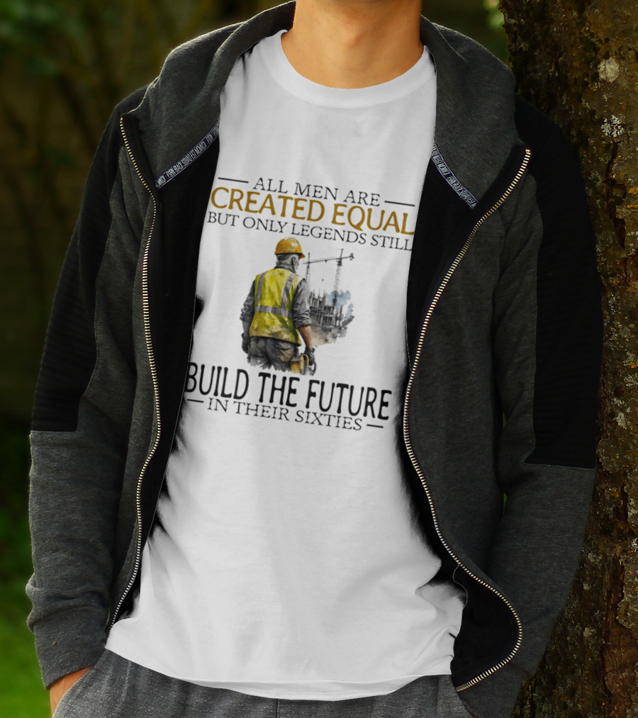 All Men Are Created Equal But Only Legends Still Build The Future In Their Sixties Construction Worker T-Shirt