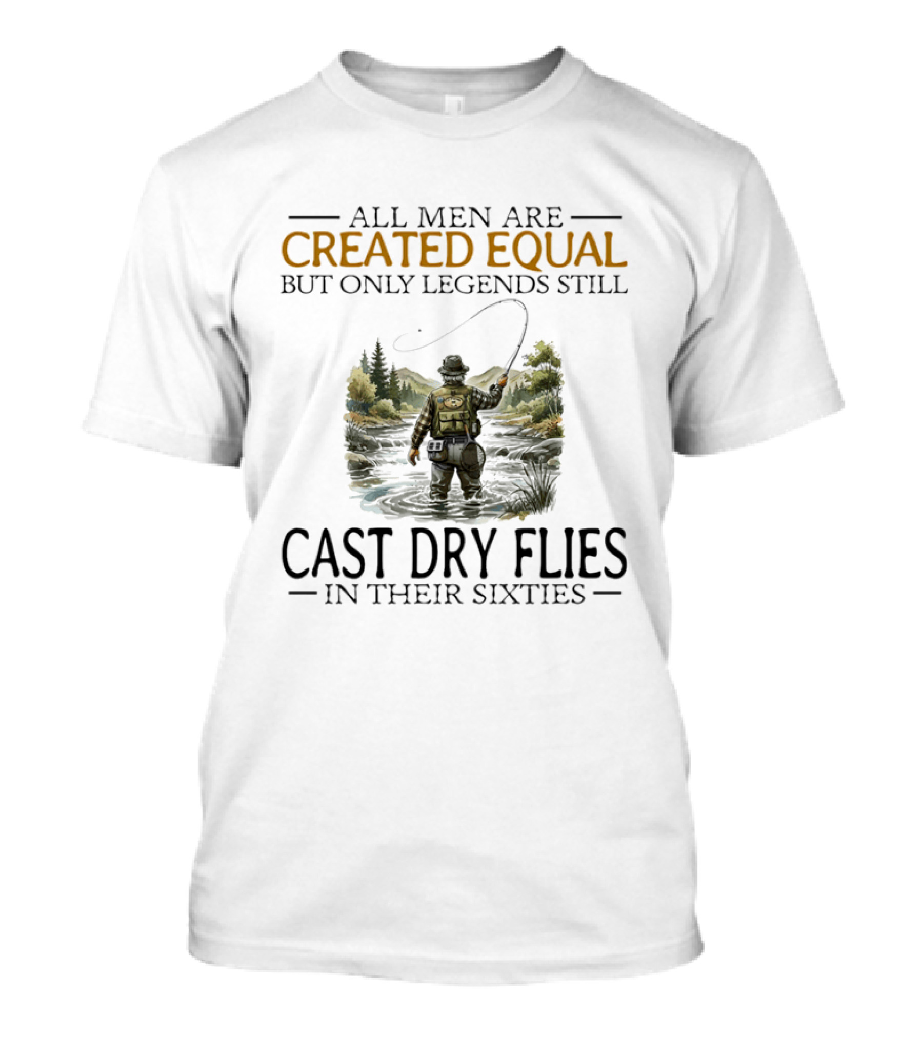 All Men Are Created Equal But Only Legends Still Cast Dry Flies In Their Sixties Fishing Scene T-Shirt