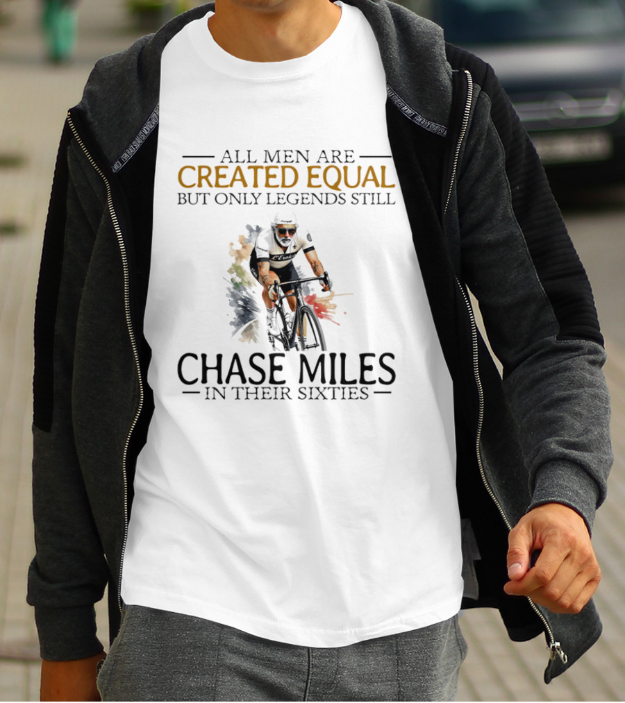 All Men Are Created Equal But Only Legends Still Chase Miles In Their Sixties Cycling T-Shirt