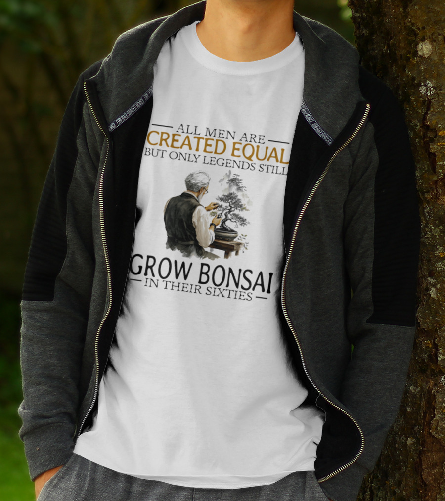 All Men Are Created Equal But Only Legends Still Grow Bonsai In Their Sixties T-Shirt