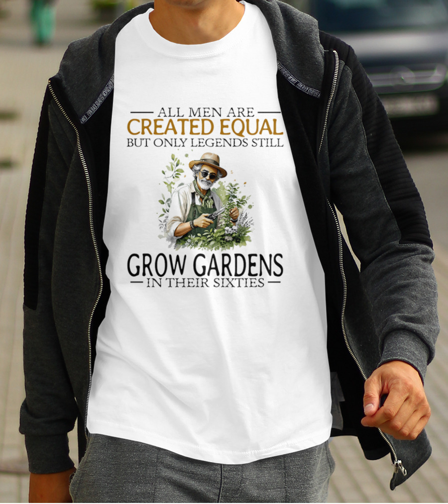 All Men Are Created Equal But Only Legends Still Grow Gardens In Their Sixties Vintage Gardening Enthusiast In Hat And Sunglasses T-Shirt