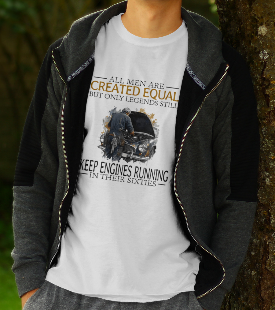 All Men Are Created Equal But Only Legends Keep Engines Running In Their Sixties T-Shirt