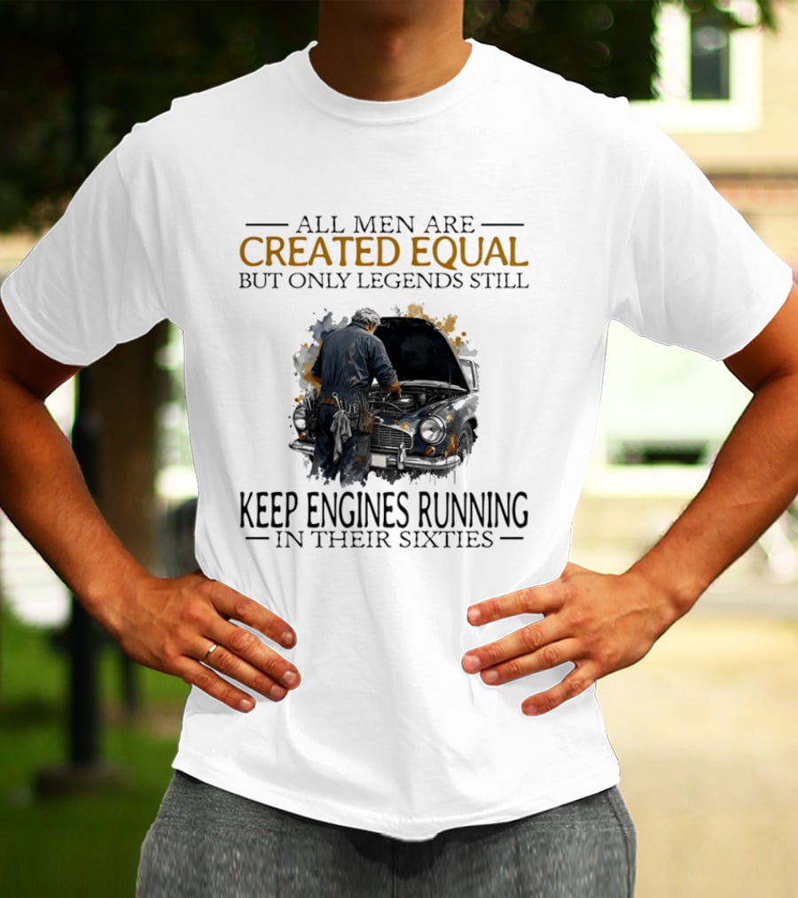 All Men Are Created Equal But Only Legends Keep Engines Running In Their Sixties T-Shirt