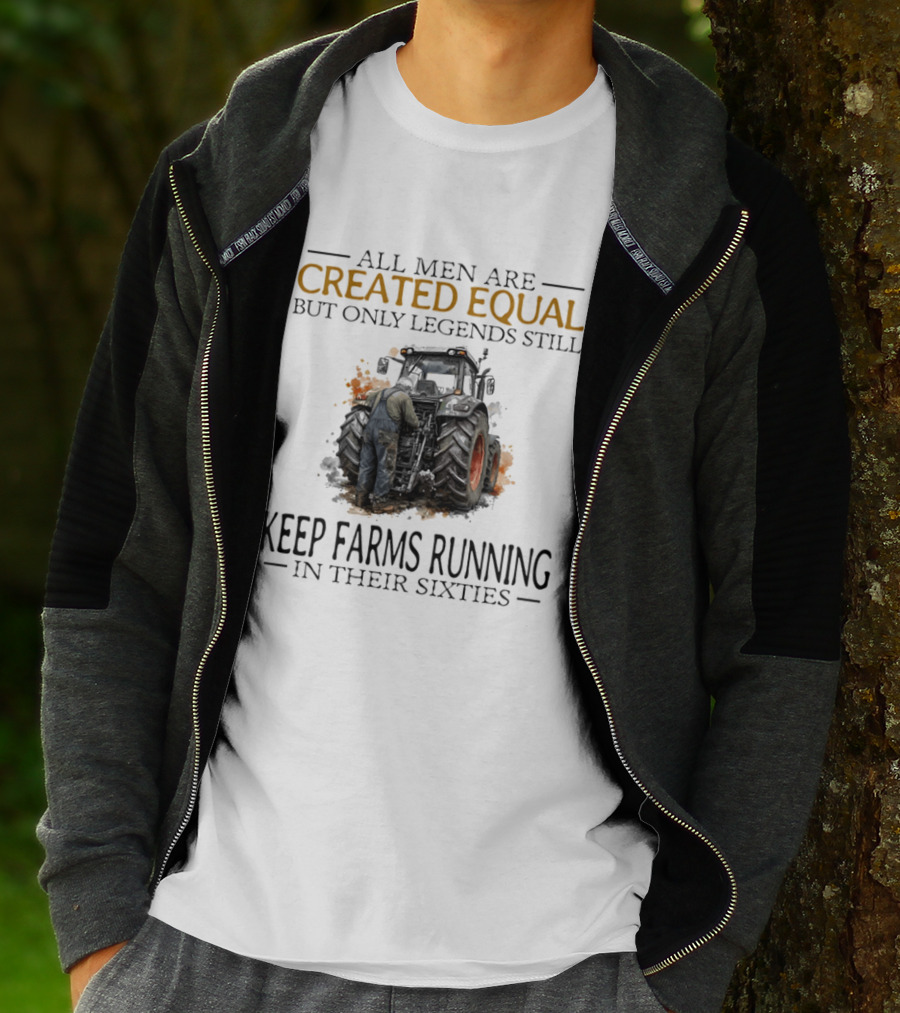 All Men Are Created Equal But Only Legends Keep Farms Running In Their Sixties T-Shirt