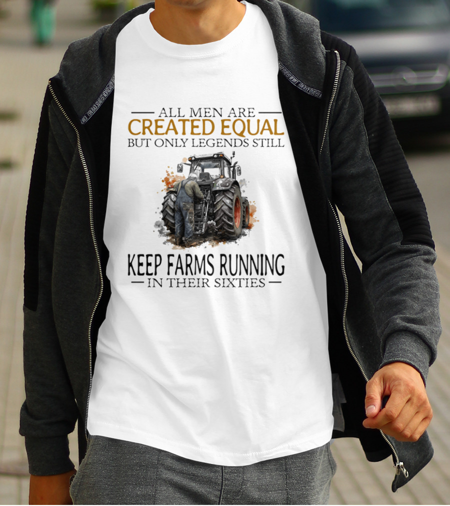 All Men Are Created Equal But Only Legends Keep Farms Running In Their Sixties T-Shirt