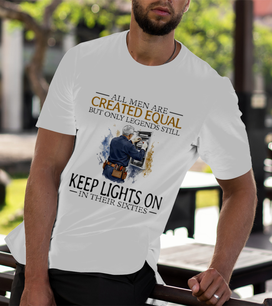 All Men Are Created Equal But Only Legends Keep Lights On In Their Sixties Electrician T-Shirt