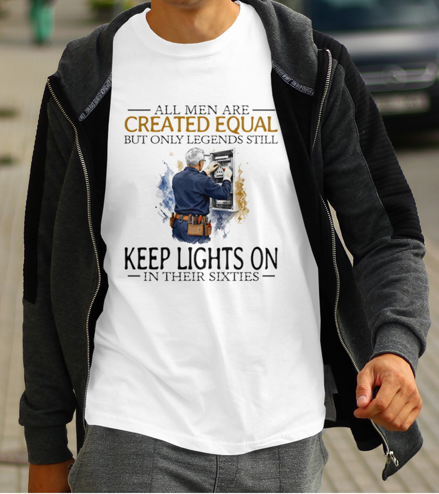 All Men Are Created Equal But Only Legends Keep Lights On In Their Sixties Electrician T-Shirt
