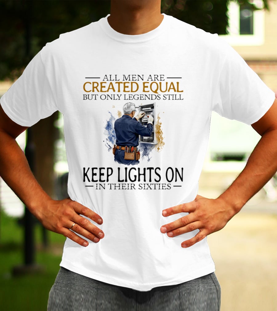 All Men Are Created Equal But Only Legends Keep Lights On In Their Sixties Electrician T-Shirt