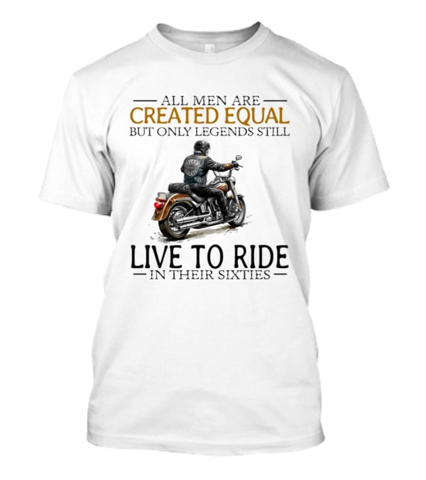 All Men Are Created Equal But Only Legends Still Live To Ride In Their Sixties Motorcycle Rider T-Shirt