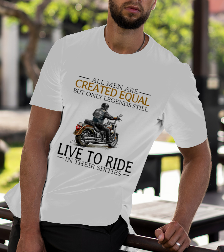 All Men Are Created Equal But Only Legends Still Live To Ride In Their Sixties Motorcycle Rider T-Shirt