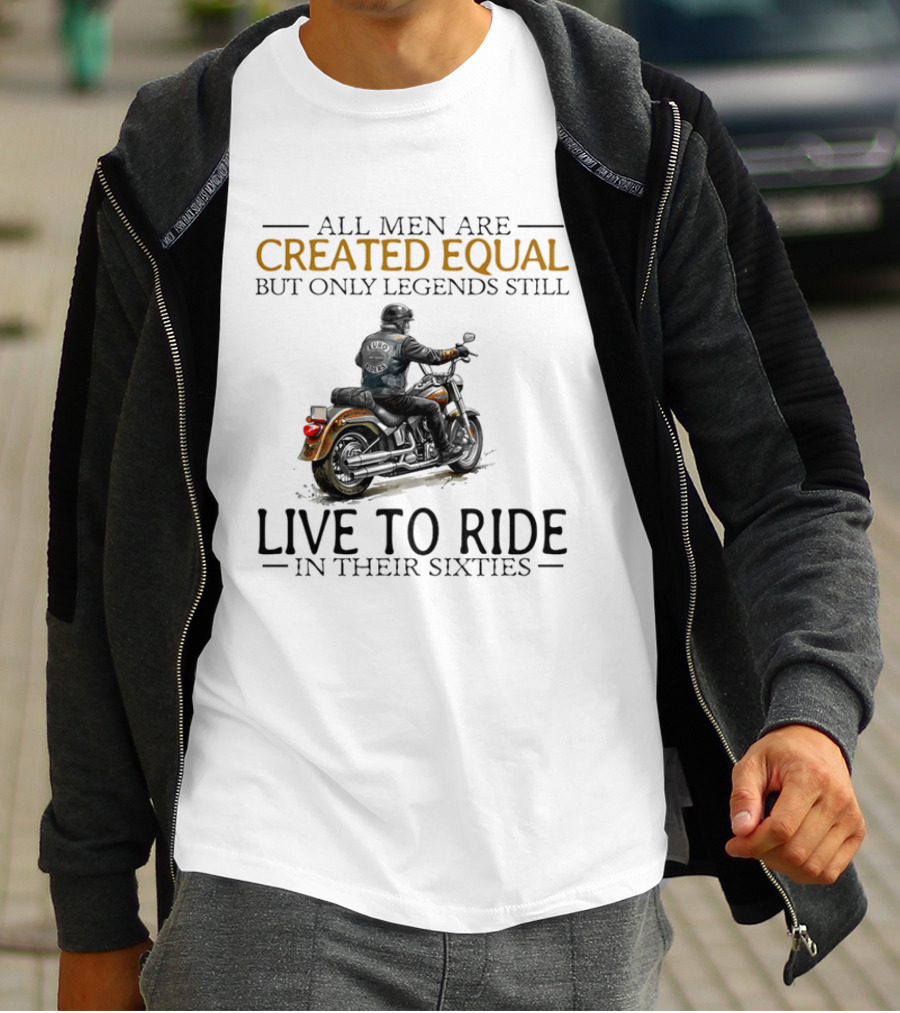 All Men Are Created Equal But Only Legends Still Live To Ride In Their Sixties Motorcycle Rider T-Shirt