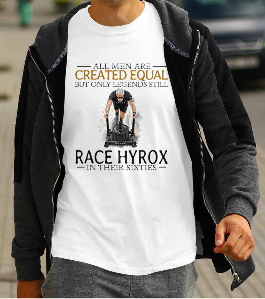 All Men Are Created Equal But Only Legends Still Race Hyrox In Their Sixties Fitness Motivation T-Shirt