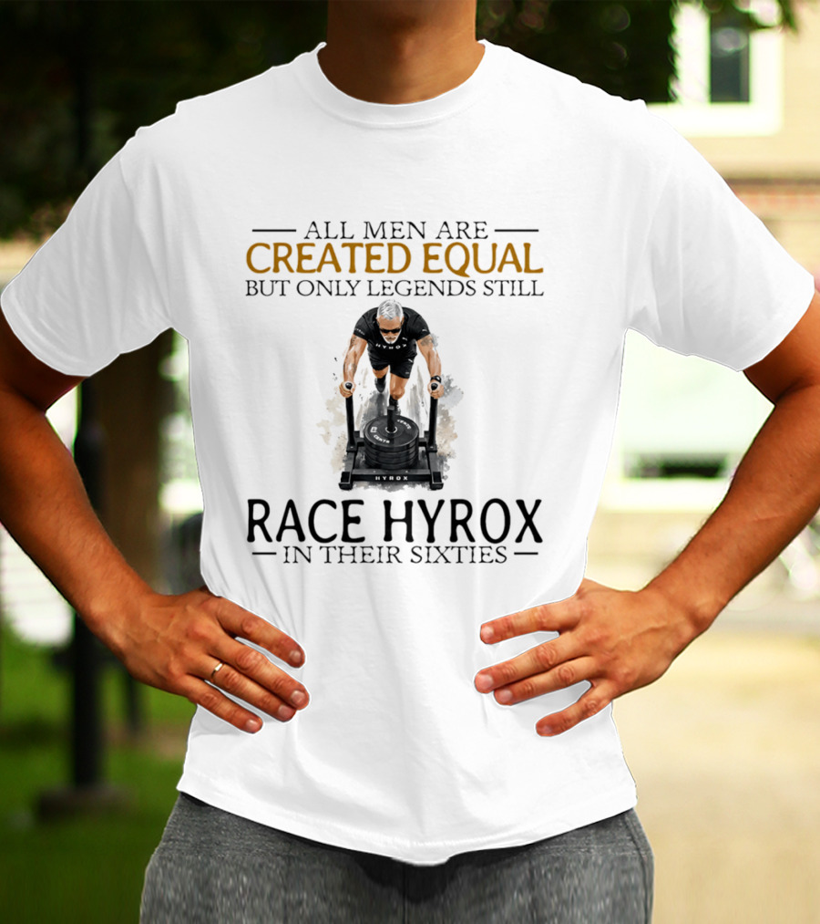 All Men Are Created Equal But Only Legends Still Race Hyrox In Their Sixties Fitness Motivation T-Shirt