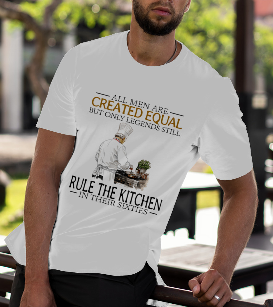 All Men Are Created Equal But Only Legends Still Rule The Kitchen In Their Sixties Chef Cooking T-Shirt