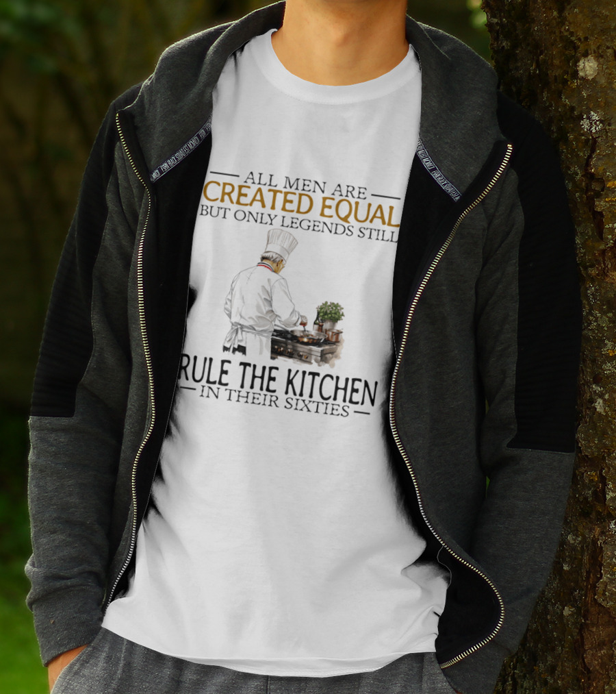 All Men Are Created Equal But Only Legends Still Rule The Kitchen In Their Sixties Chef Cooking T-Shirt