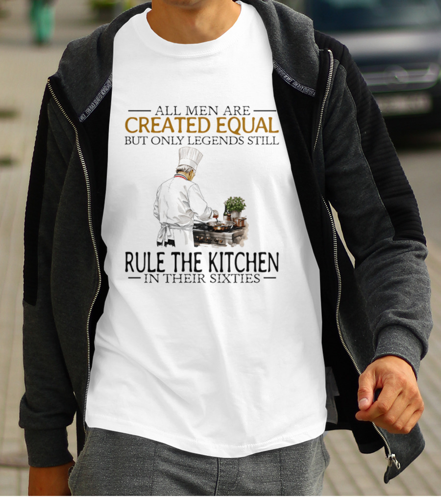 All Men Are Created Equal But Only Legends Still Rule The Kitchen In Their Sixties Chef Cooking T-Shirt