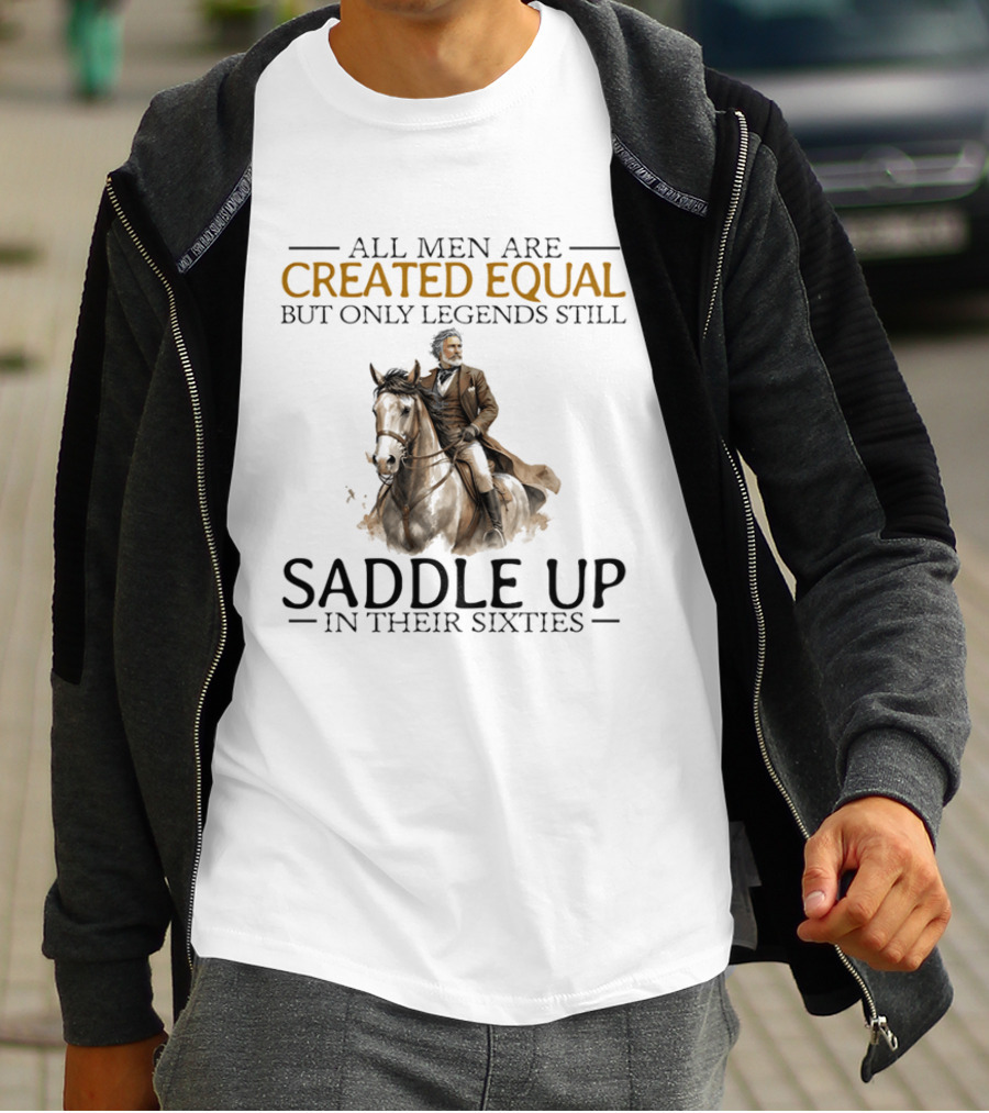 All Men Are Created Equal But Only Legends Still Saddle Up In Their Sixties Riding Cowboy Horse T-Shirt