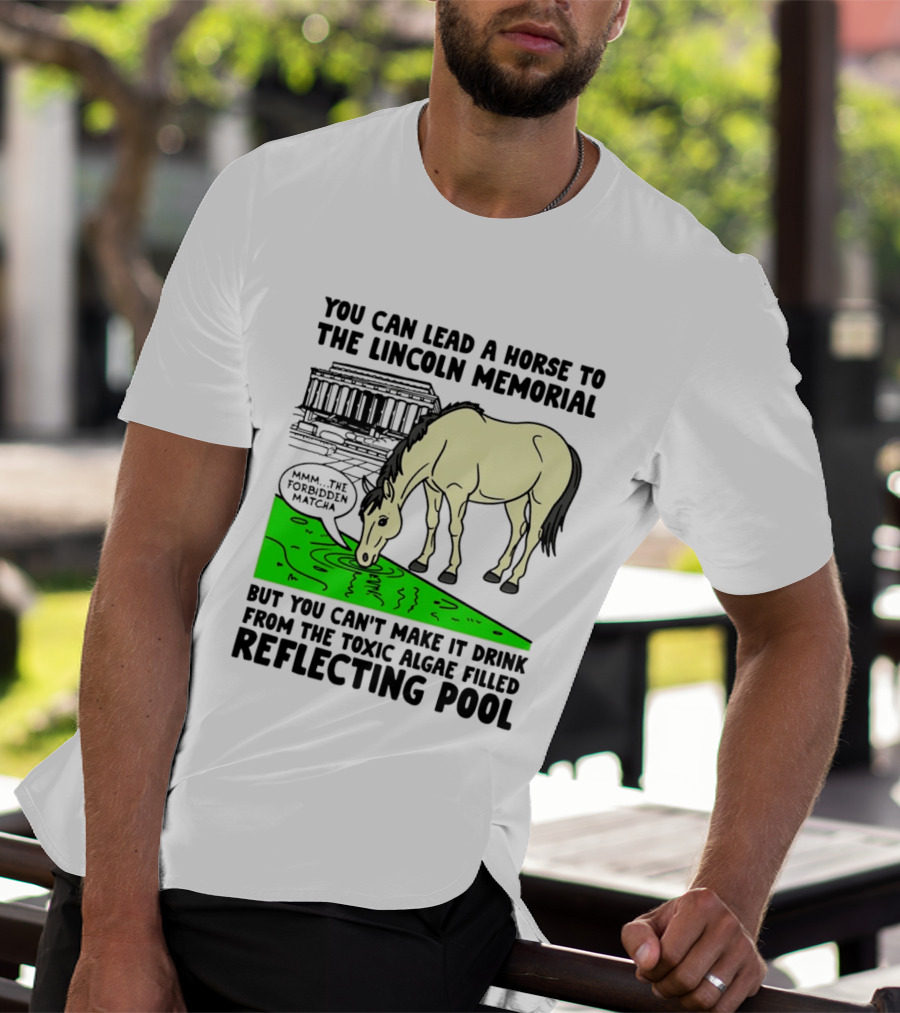 You Can Lead A Horse To The Lincoln Memorial Nnmm This Forbidden Matcha Toxic Algae Filled Reflecting Pool T-Shirt