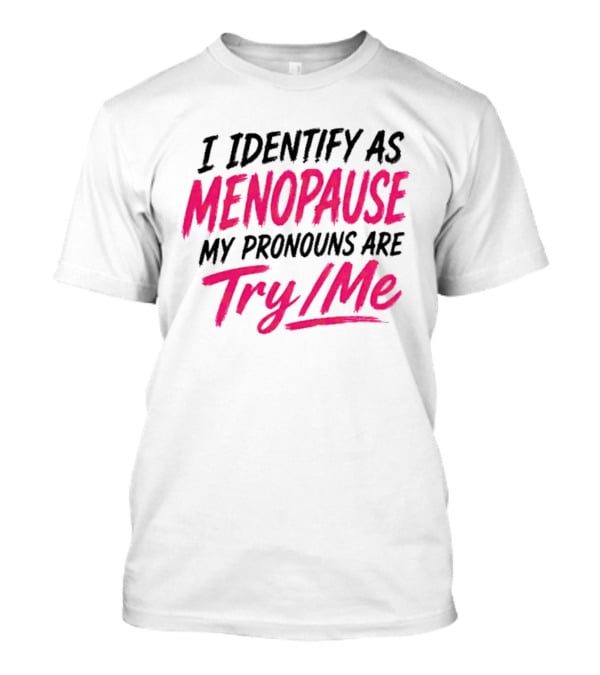 I Identify As Menopause My Pronouns Are Try Me T-Shirt