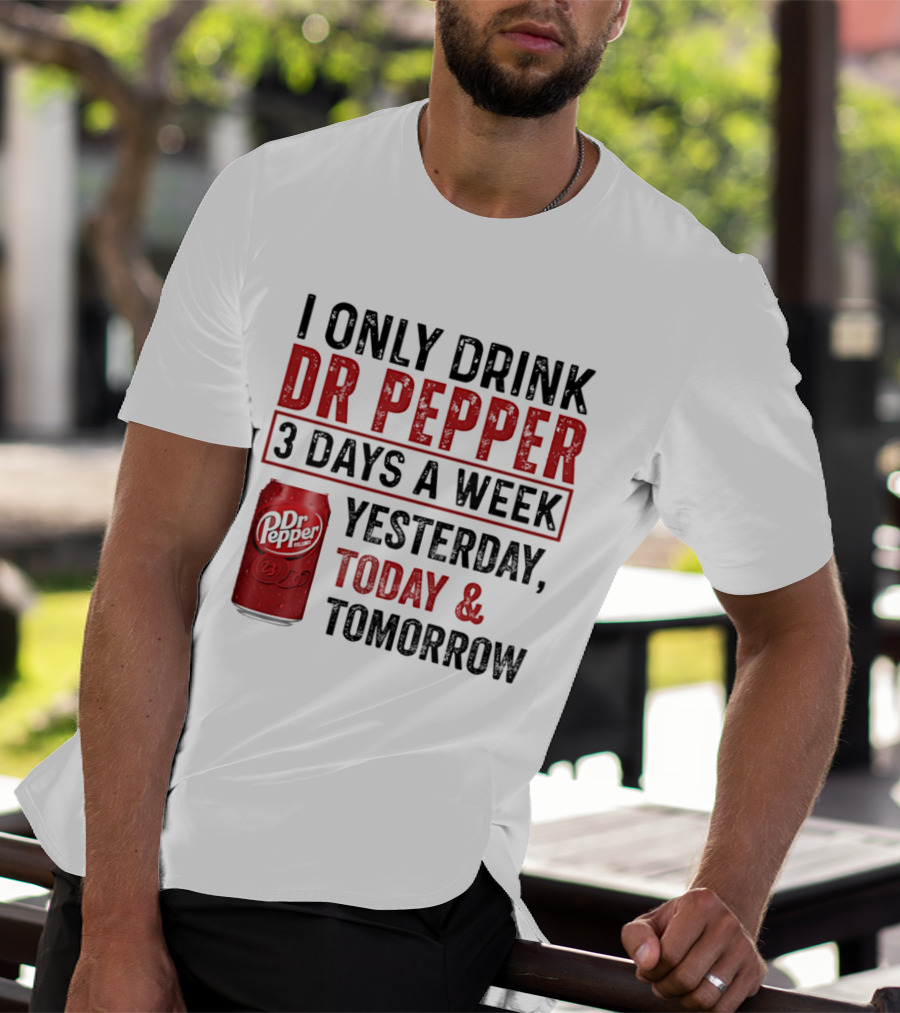 I Only Drink Dr Pepper 3 Days A Week Yesterday Today Tomorrow T-Shirt
