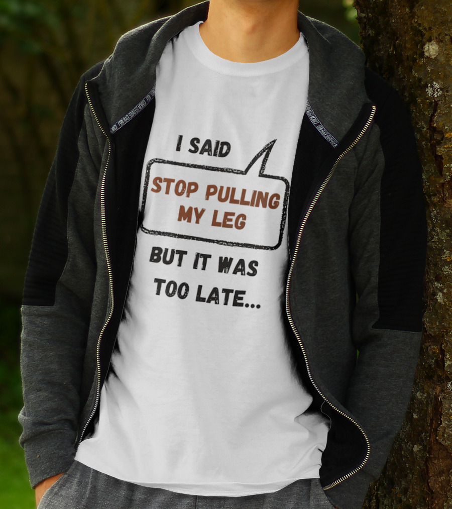 I Said Stop Pulling My Leg But It Was Too Late Playful Humor T-Shirt