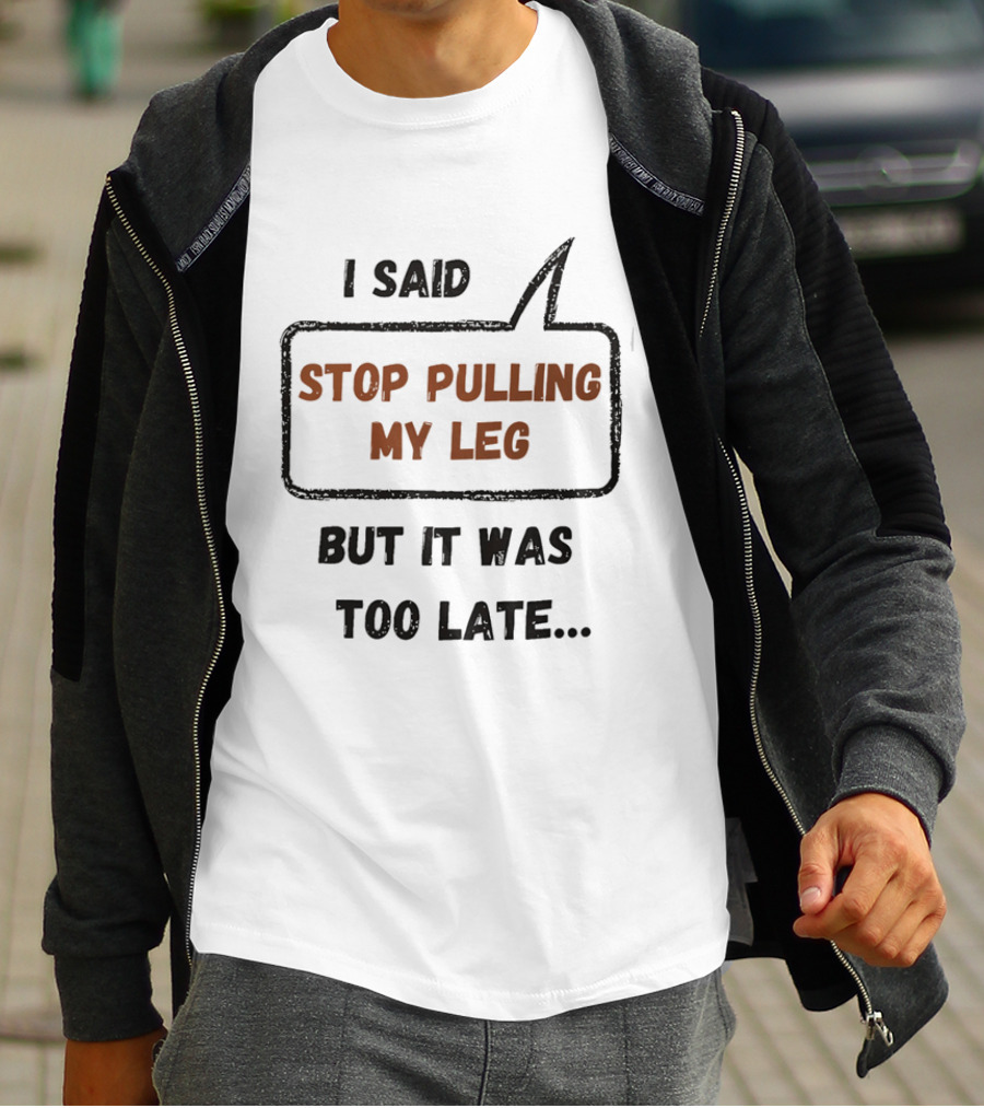 I Said Stop Pulling My Leg But It Was Too Late Playful Humor T-Shirt