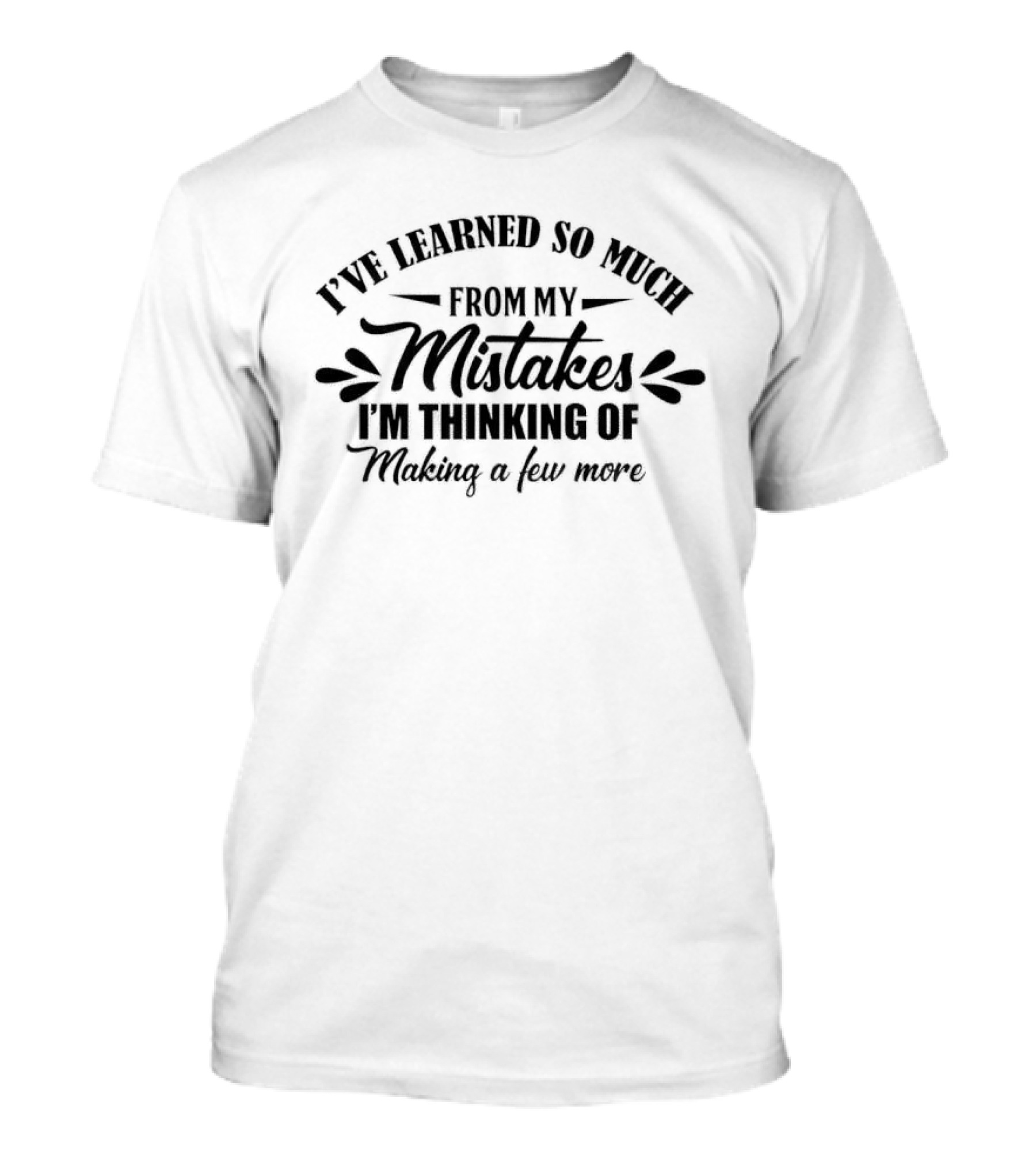 I've Learned So Much From My Mistakes I'm Thinking Of Making A Few More T-Shirt